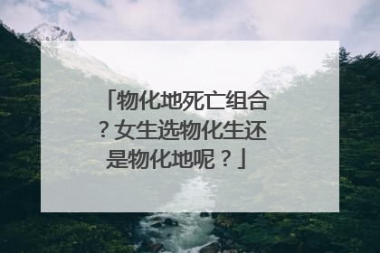 物化地死亡组合?女生选物化生还是物化地呢?