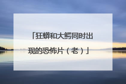 狂蟒和大鳄同时出现的恐怖片(老)