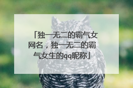独一无二的霸气女网名,独一无二的霸气女生的qq昵称