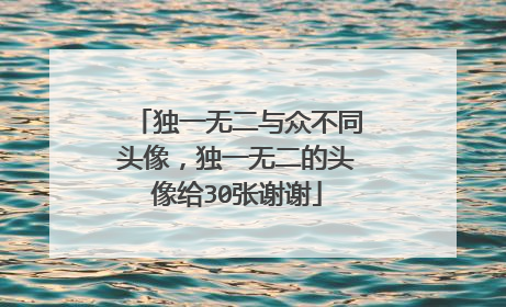 独一无二与众不同头像，独一无二的头像给30张谢谢