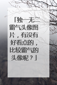 独一无二霸气头像图片，有没有好看点的，比较霸气的头像呢？
