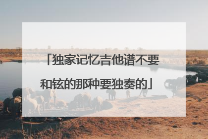 独家记忆吉他谱不要和铉的那种要独奏的