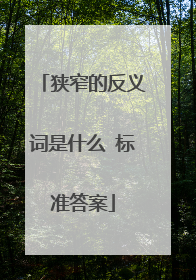 狭窄的反义词是什么 标准答案