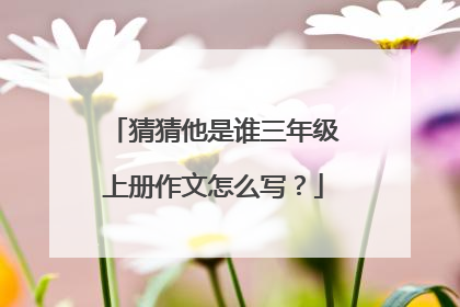 猜猜他是谁三年级上册作文怎么写？