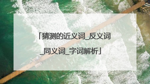 猜测的近义词_反义词_同义词_字词解析
