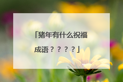 猪年有什么祝福成语？？？？
