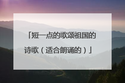 短一点的歌颂祖国的诗歌(适合朗诵的)