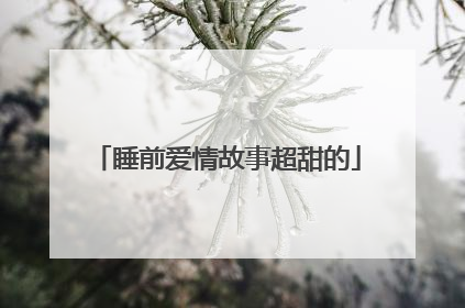 睡前爱情故事超甜的