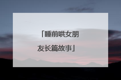 睡前哄女朋友长篇故事