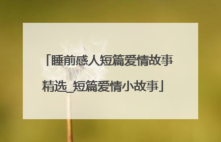 睡前感人短篇爱情故事精选_短篇爱情小故事