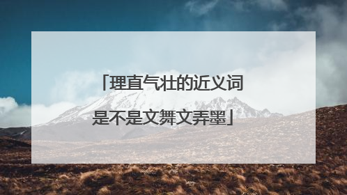 理直气壮的近义词是不是文舞文弄墨