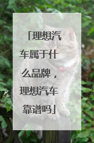 理想汽车属于什么品牌，理想汽车靠谱吗
