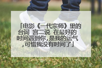 电影《一代宗师》里的台词 宫二说 在最好的时间遇到你,是我的运气,可惜我没有时间了