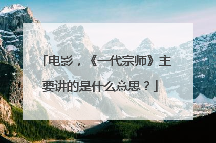 电影，《一代宗师》主要讲的是什么意思？