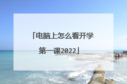 电脑上怎么看开学第一课2022