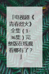 电视剧《青春烈火》全集（1-36集）完整版在线观看哪有了？