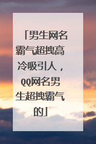 男生网名霸气超拽高冷吸引人，QQ网名男生超拽霸气的