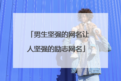 男生坚强的网名让人坚强的励志网名