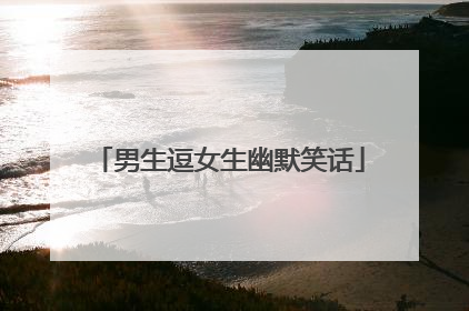 男生逗女生幽默笑话