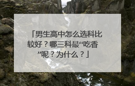 男生高中怎么选科比较好？哪三科最“吃香”呢？为什么？