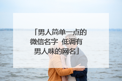 男人简单一点的微信名字 低调有男人味的网名