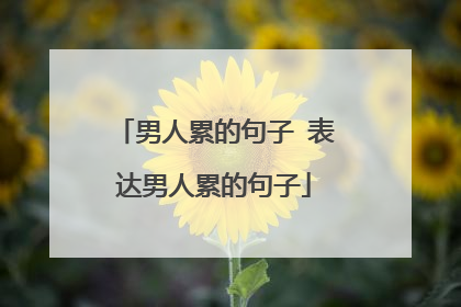 男人累的句子 表达男人累的句子