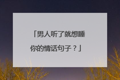 男人听了就想睡你的情话句子？