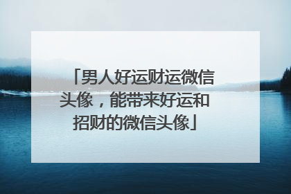 男人好运财运微信头像，能带来好运和招财的微信头像