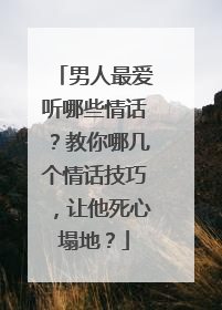 男人最爱听哪些情话?教你哪几个情话技巧,让他死心塌地?