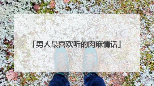 男人最喜欢听的肉麻情话