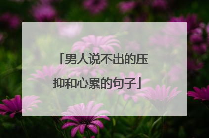男人说不出的压抑和心累的句子
