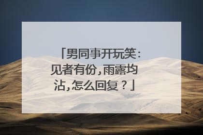 男同事开玩笑:见者有份,雨露均沾,怎么回复？
