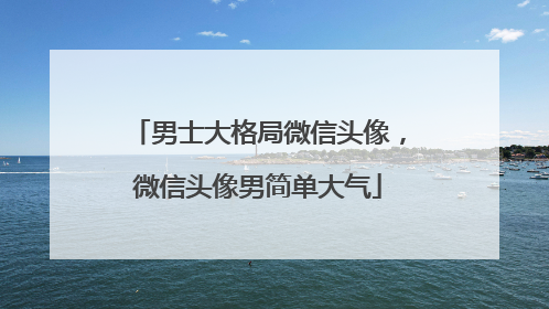 男士大格局微信头像，微信头像男简单大气