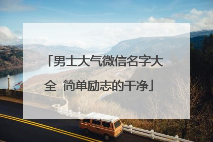 男士大气微信名字大全 简单励志的干净
