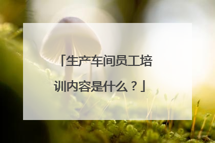 生产车间员工培训内容是什么？