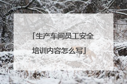 生产车间员工安全培训内容怎么写