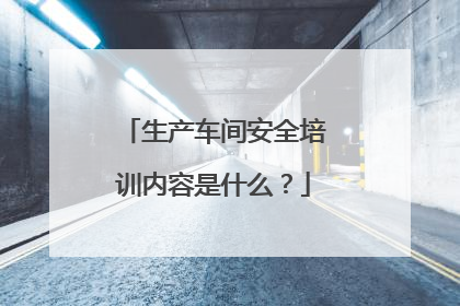 生产车间安全培训内容是什么？
