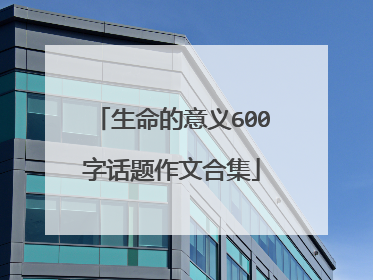 生命的意义600字话题作文合集