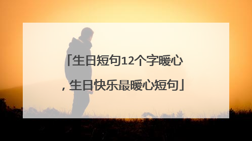 生日短句12个字暖心,生日快乐最暖心短句
