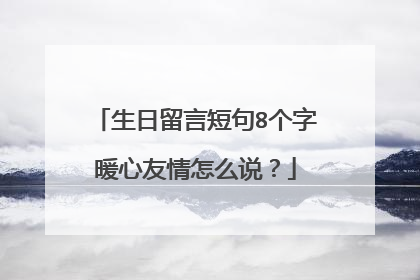 生日留言短句8个字暖心友情怎么说?