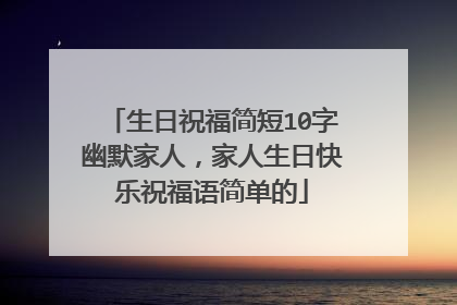 生日祝福简短10字幽默家人，家人生日快乐祝福语简单的