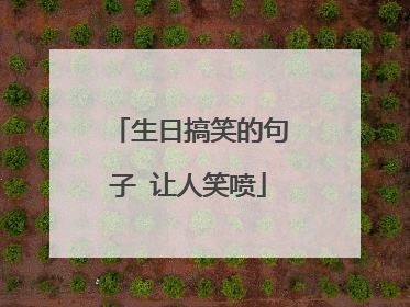 生日搞笑的句子 让人笑喷