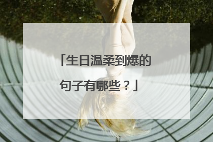 生日温柔到爆的句子有哪些?