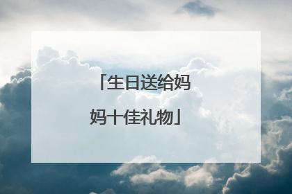 生日送给妈妈十佳礼物