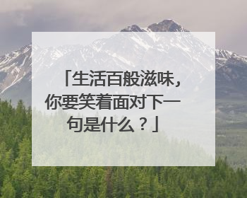 生活百般滋味,你要笑着面对下一句是什么？