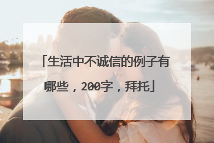 生活中不诚信的例子有哪些，200字，拜托