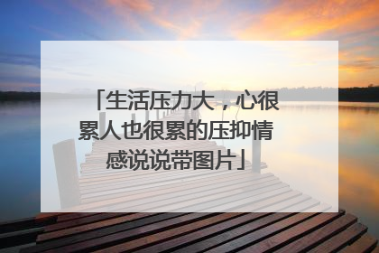 生活压力大,心很累人也很累的压抑情感说说带图片
