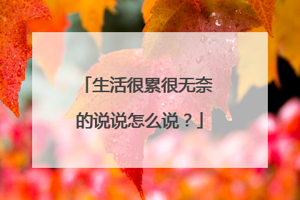 生活很累很无奈的说说怎么说?