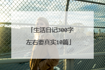 生活日记300字左右要真实10篇