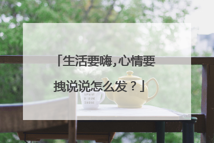 生活要嗨,心情要拽说说怎么发?